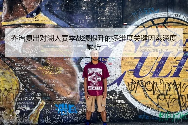 乔治复出对湖人赛季战绩提升的多维度关键因素深度解析